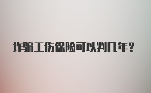 诈骗工伤保险可以判几年？