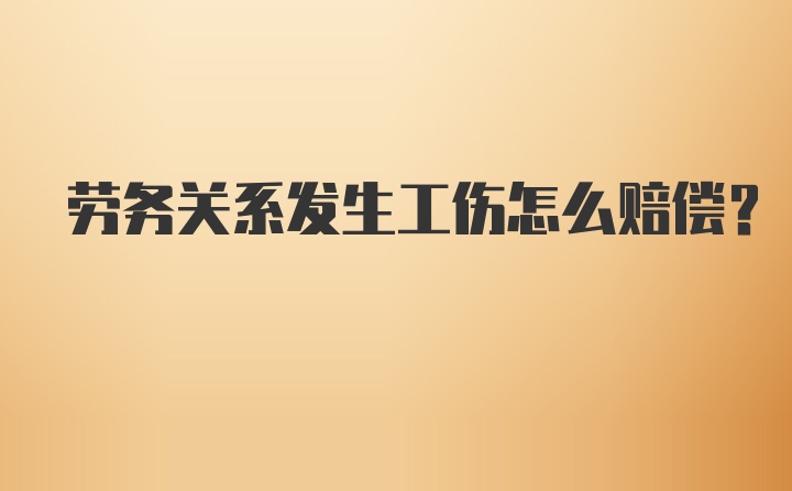 劳务关系发生工伤怎么赔偿？