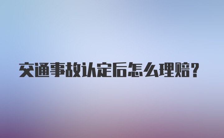 交通事故认定后怎么理赔？