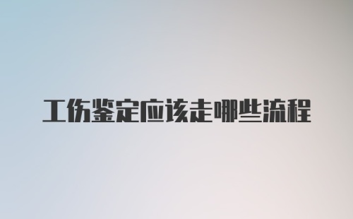 工伤鉴定应该走哪些流程