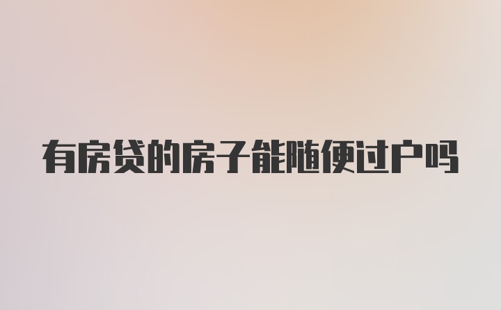 有房贷的房子能随便过户吗