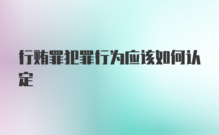 行贿罪犯罪行为应该如何认定