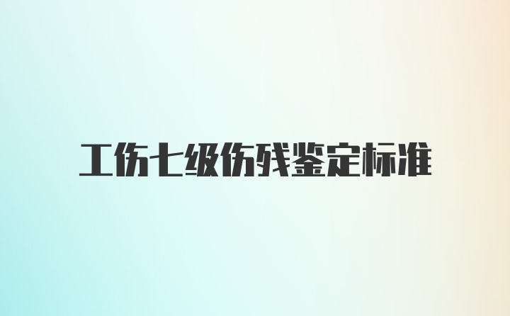 工伤七级伤残鉴定标准