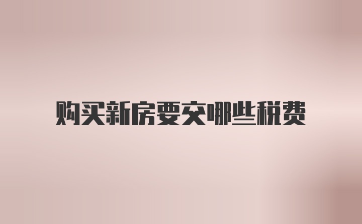 购买新房要交哪些税费