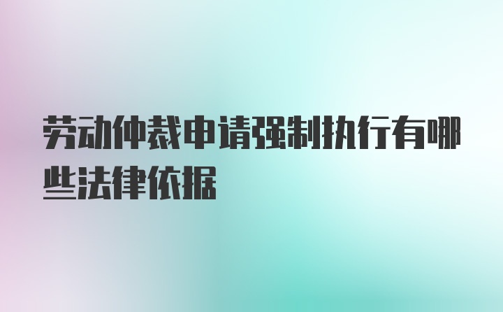 劳动仲裁申请强制执行有哪些法律依据