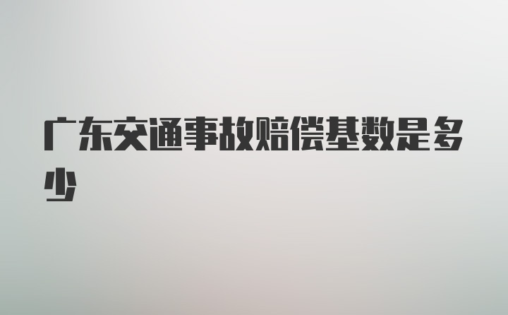 广东交通事故赔偿基数是多少