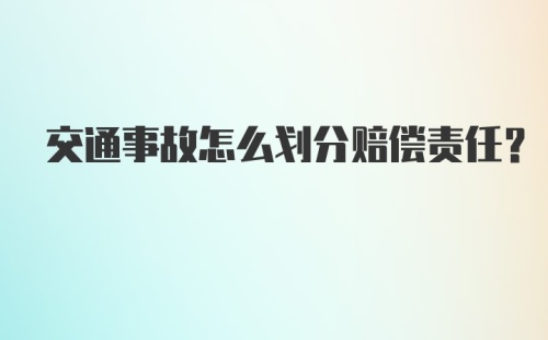 交通事故怎么划分赔偿责任？