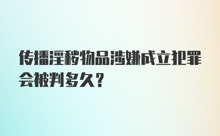 传播淫秽物品涉嫌成立犯罪会被判多久？