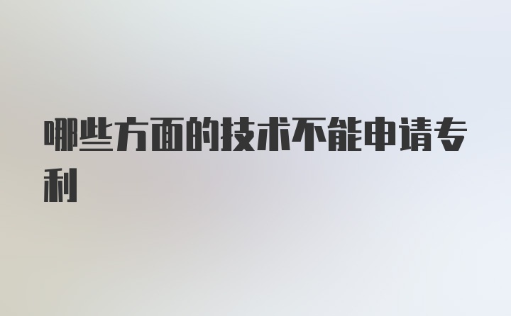 哪些方面的技术不能申请专利