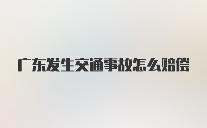 广东发生交通事故怎么赔偿