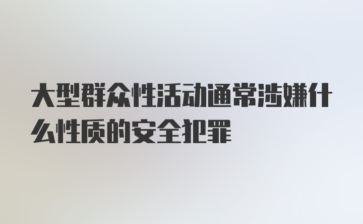 大型群众性活动通常涉嫌什么性质的安全犯罪