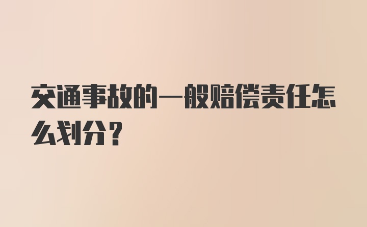 交通事故的一般赔偿责任怎么划分？