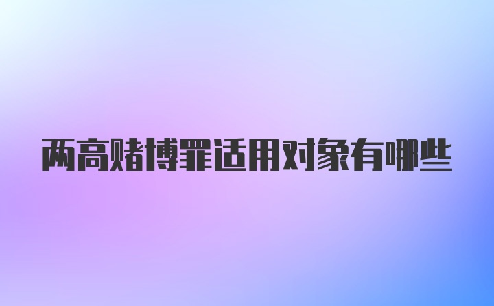 两高赌博罪适用对象有哪些