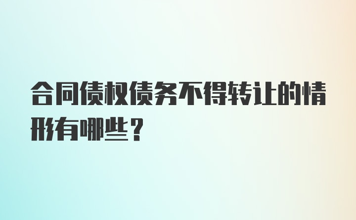 合同债权债务不得转让的情形有哪些?