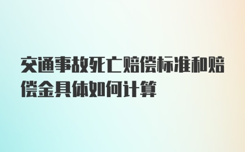 交通事故死亡赔偿标准和赔偿金具体如何计算