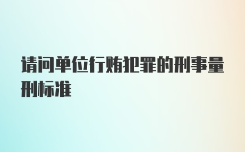 请问单位行贿犯罪的刑事量刑标准