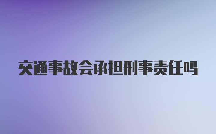 交通事故会承担刑事责任吗