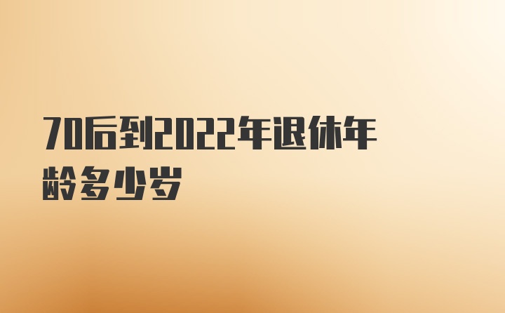 70后到2022年退休年龄多少岁