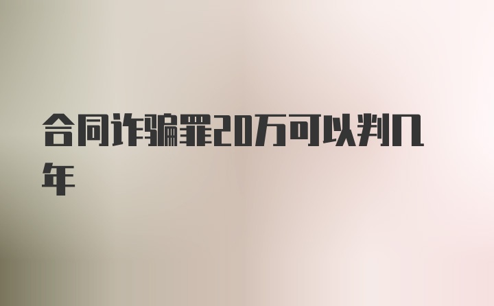 合同诈骗罪20万可以判几年