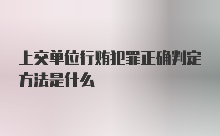 上交单位行贿犯罪正确判定方法是什么