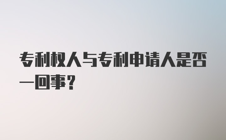 专利权人与专利申请人是否一回事？