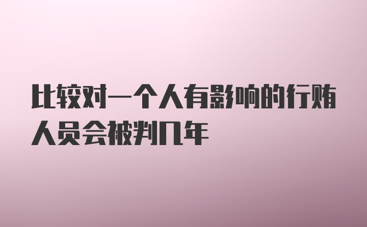 比较对一个人有影响的行贿人员会被判几年