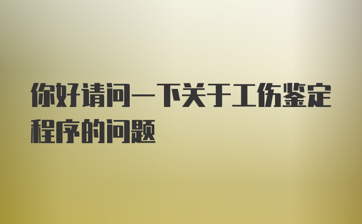 你好请问一下关于工伤鉴定程序的问题