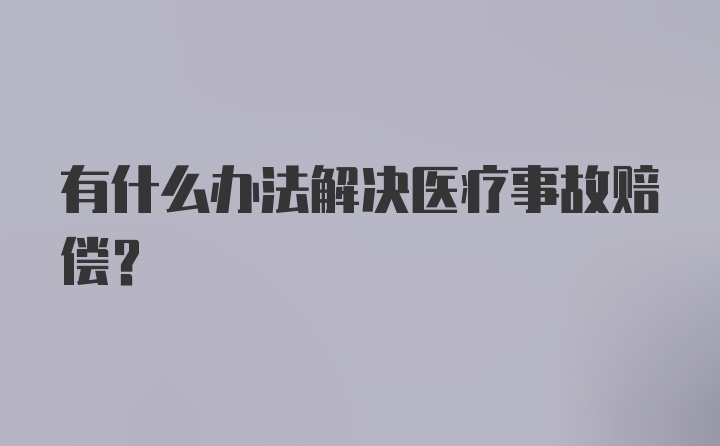 有什么办法解决医疗事故赔偿？