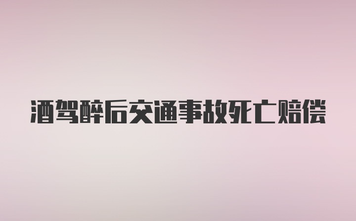 酒驾醉后交通事故死亡赔偿