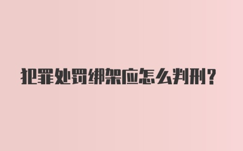 犯罪处罚绑架应怎么判刑？