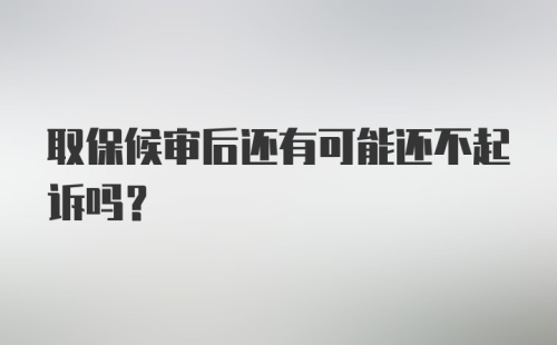 取保候审后还有可能还不起诉吗？