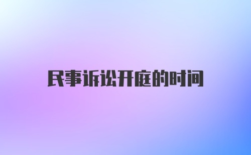 民事诉讼开庭的时间