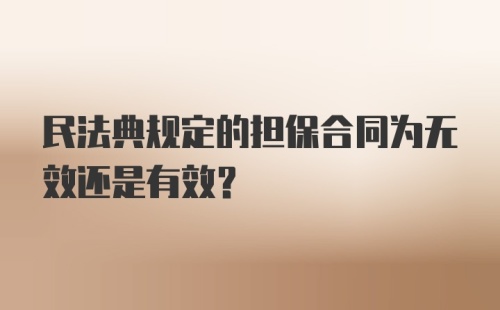 民法典规定的担保合同为无效还是有效？