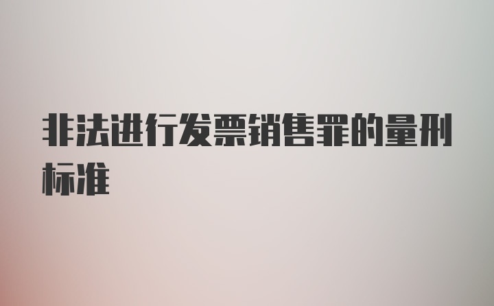 非法进行发票销售罪的量刑标准