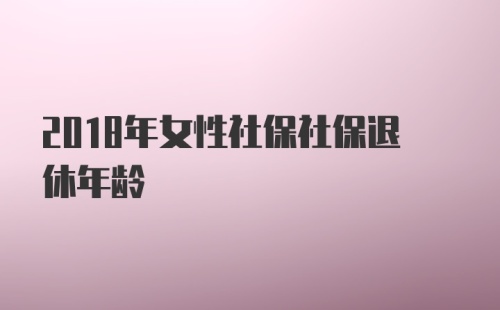 2018年女性社保社保退休年龄