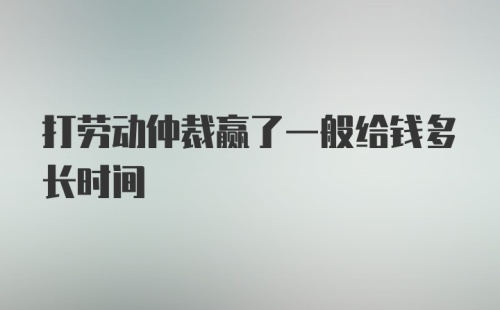 打劳动仲裁赢了一般给钱多长时间