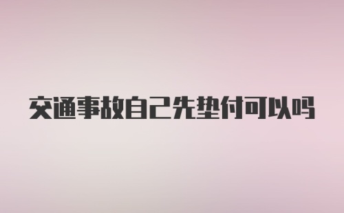 交通事故自己先垫付可以吗