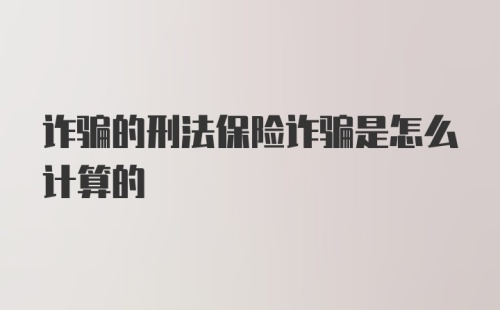 诈骗的刑法保险诈骗是怎么计算的