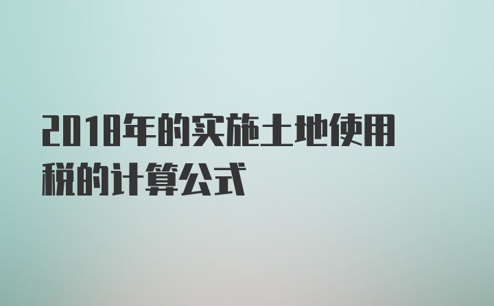 2018年的实施土地使用税的计算公式