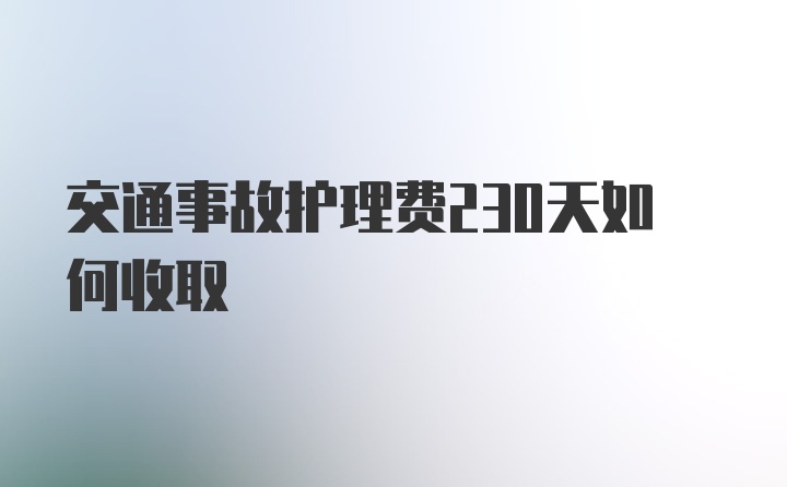 交通事故护理费230天如何收取