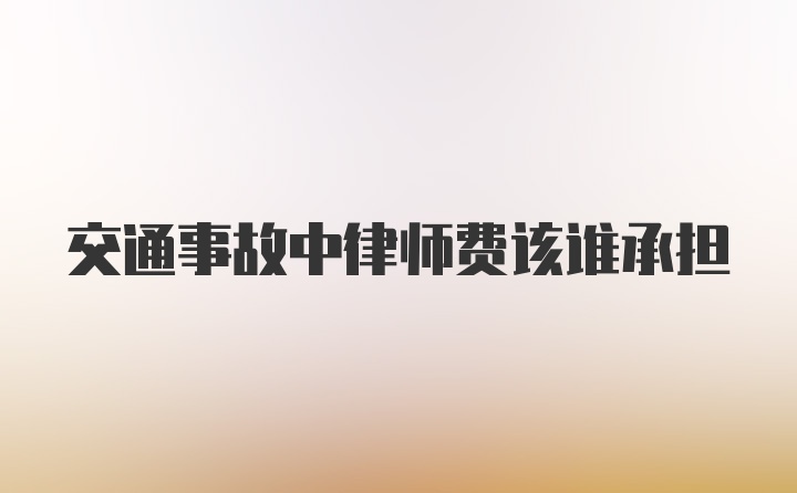 交通事故中律师费该谁承担