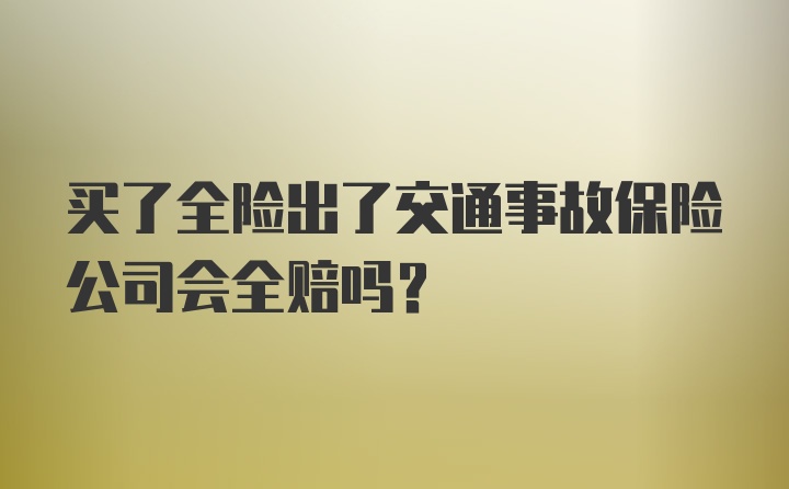 买了全险出了交通事故保险公司会全赔吗？