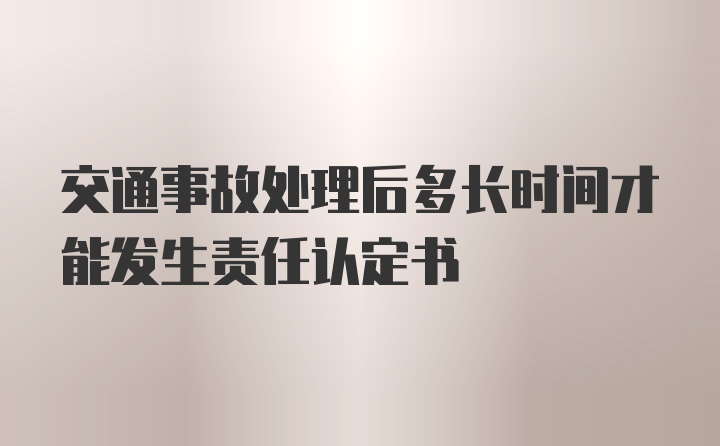 交通事故处理后多长时间才能发生责任认定书