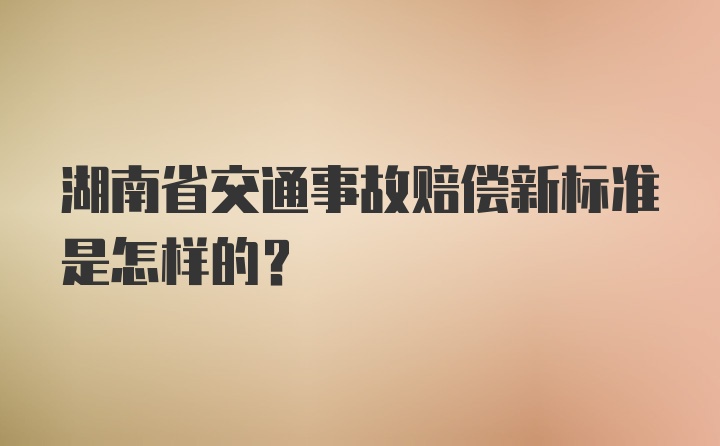 湖南省交通事故赔偿新标准是怎样的?
