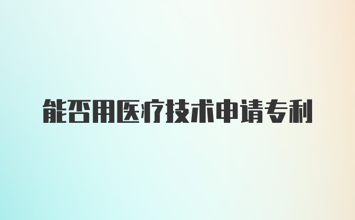 能否用医疗技术申请专利