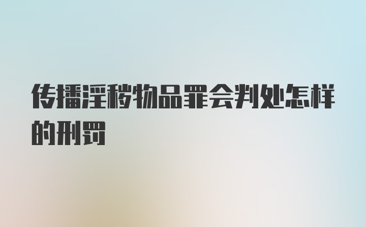 传播淫秽物品罪会判处怎样的刑罚