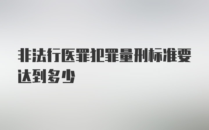 非法行医罪犯罪量刑标准要达到多少