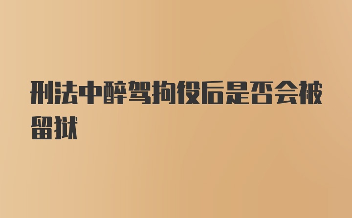 刑法中醉驾拘役后是否会被留狱