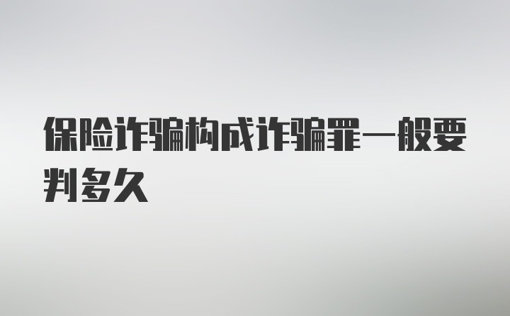 保险诈骗构成诈骗罪一般要判多久