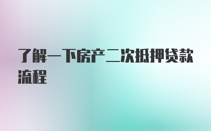 了解一下房产二次抵押贷款流程